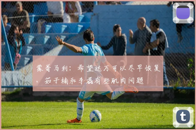 蒙哥马利：希望达万可以尽早恢复，茹子楠和李磊有些肌肉问题