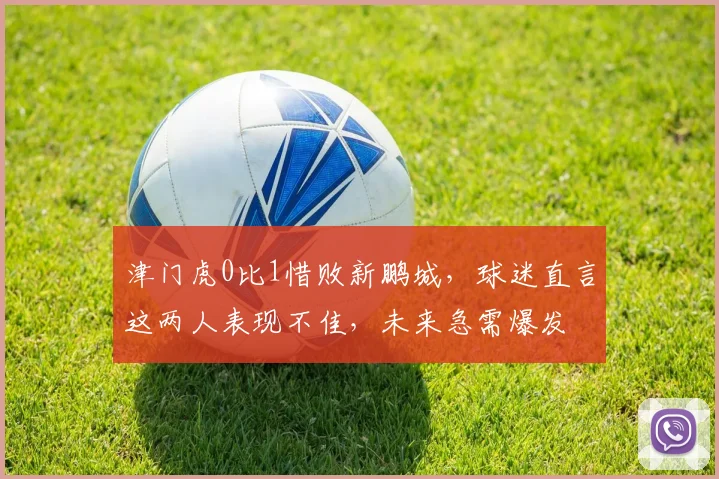 津门虎0比1惜败新鹏城，球迷直言这两人表现不佳，未来急需爆发