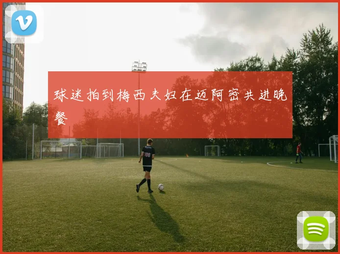 球迷拍到梅西夫妇在迈阿密共进晚餐